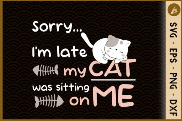 Sorry I m Late, My Cat Was Sitting on Me